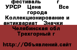 1.1) фестиваль : 1957 г - УРСР › Цена ­ 390 - Все города Коллекционирование и антиквариат » Значки   . Челябинская обл.,Трехгорный г.